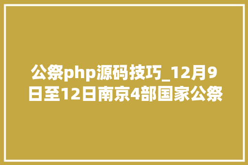 公祭php源码技巧_12月9日至12日南京4部国家公祭日主题文艺作品将线上展映
