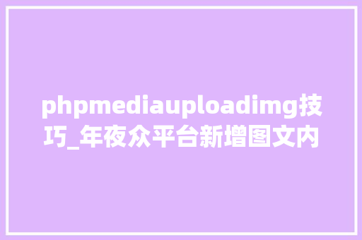 phpmediauploadimg技巧_年夜众平台新增图文内容中图片上传接口并过滤外链图片
