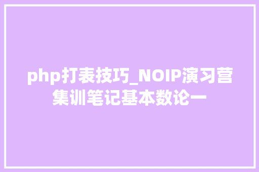 php打表技巧_NOIP演习营集训笔记基本数论一