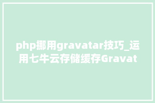php挪用gravatar技巧_运用七牛云存储缓存Gravatar头像加速WordPress