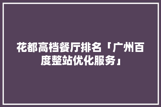 花都高档餐厅排名「广州百度整站优化服务」