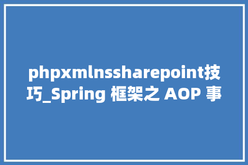 phpxmlnssharepoint技巧_Spring 框架之 AOP 事理深度剖析｜CSDN 博文精选