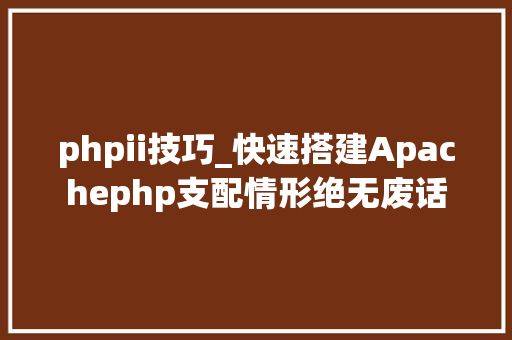 phpii技巧_快速搭建Apachephp支配情形绝无废话