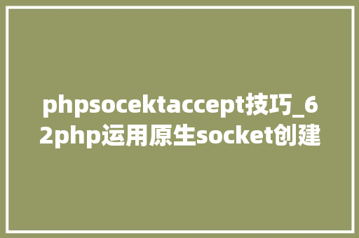 phpsocektaccept技巧_62php运用原生socket创建tcp做事