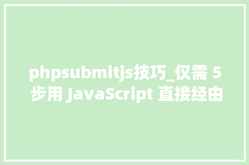 phpsubmitjs技巧_仅需 5 步用 JavaScript 直接经由进程前端发送电子邮件