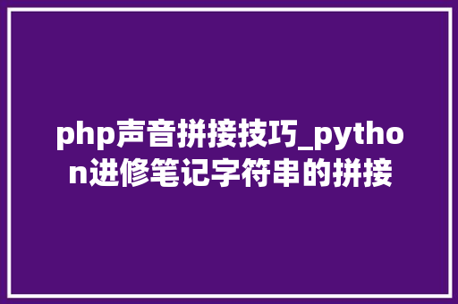 php声音拼接技巧_python进修笔记字符串的拼接