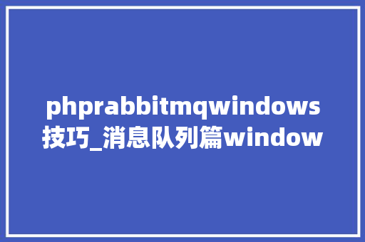 phprabbitmqwindows技巧_消息队列篇windows本地搭建RabbitMQ Server