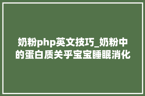 奶粉php英文技巧_奶粉中的蛋白质关乎宝宝睡眠消化吸收以前都选错了
