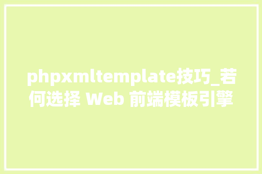 phpxmltemplate技巧_若何选择 Web 前端模板引擎