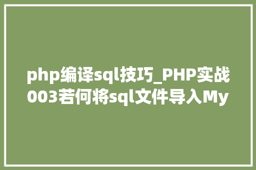 php编译sql技巧_PHP实战003若何将sql文件导入MySQL数据库