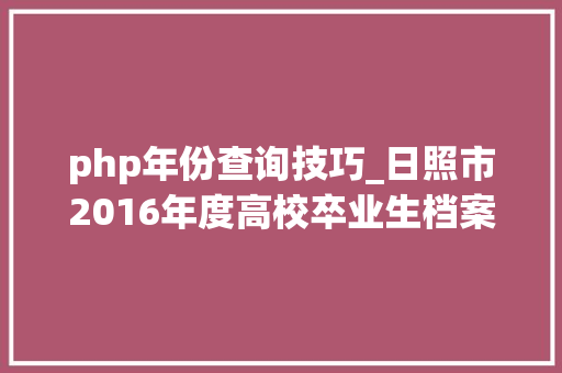 php年份查询技巧_日照市2016年度高校卒业生档案可以网上查询了