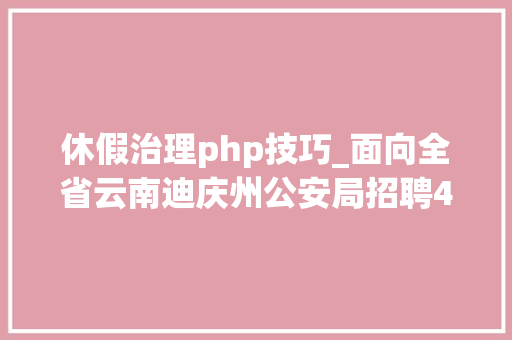 休假治理php技巧_面向全省云南迪庆州公安局招聘400名警务赞助人员