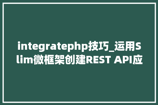 integratephp技巧_运用Slim微框架创建REST API应用轨范