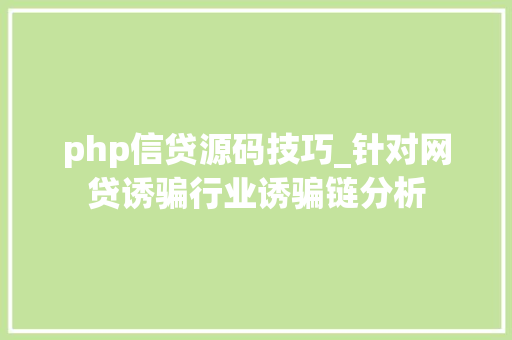 php信贷源码技巧_针对网贷诱骗行业诱骗链分析
