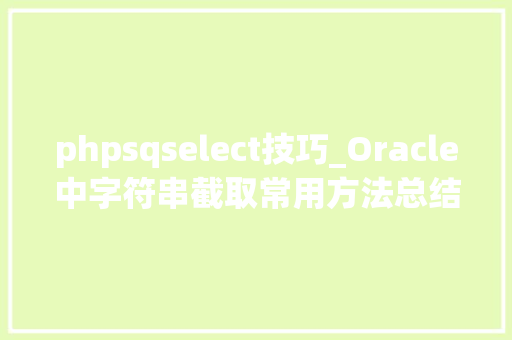 phpsqselect技巧_Oracle中字符串截取常用方法总结substr和instr函数