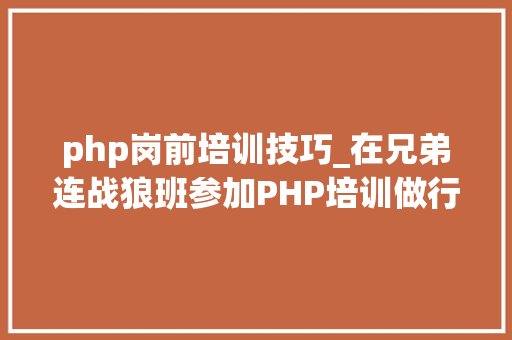 php岗前培训技巧_在兄弟连战狼班参加PHP培训做行业领祖先才