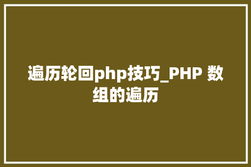 遍历轮回php技巧_PHP 数组的遍历