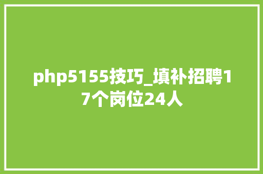 php5155技巧_填补招聘17个岗位24人