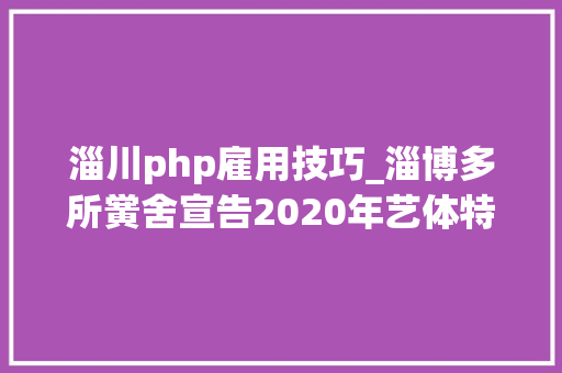 淄川php雇用技巧_淄博多所黉舍宣告2020年艺体特长生招生筹划