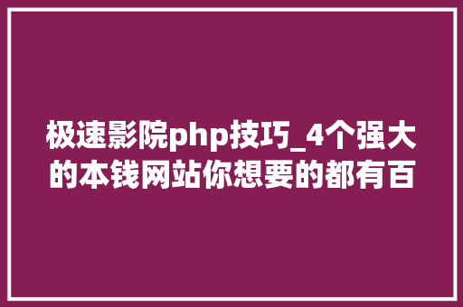 极速影院php技巧_4个强大的本钱网站你想要的都有百度不到的也能找到