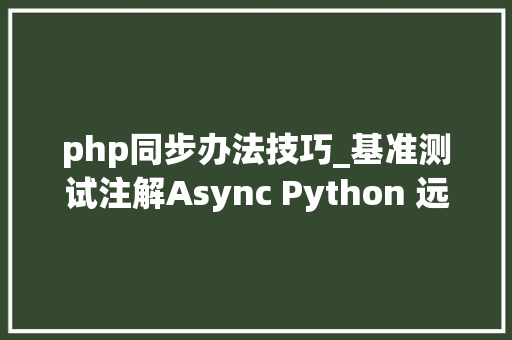 php同步办法技巧_基准测试注解Async Python 远不如同步办法