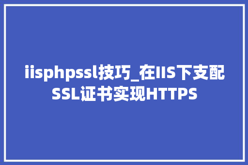 iisphpssl技巧_在IIS下支配SSL证书实现HTTPS