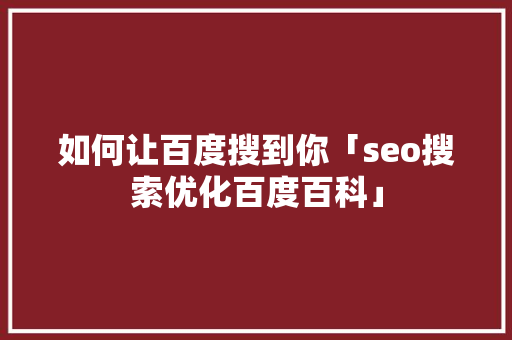 如何让百度搜到你「seo搜索优化百度百科」