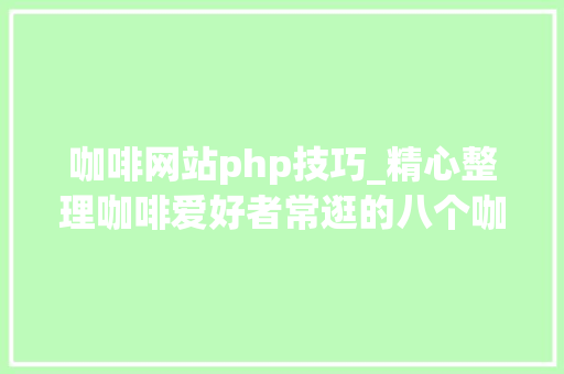咖啡网站php技巧_精心整理咖啡爱好者常逛的八个咖啡进修网站
