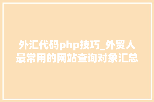 外汇代码php技巧_外贸人最常用的网站查询对象汇总