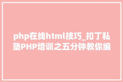 php在线html技巧_扣丁私塾PHP培训之五分钟教你编写一个实时弹幕网站