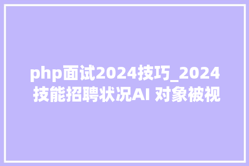 php面试2024技巧_2024 技能招聘状况AI 对象被视为作弊Python 需求最大年夜