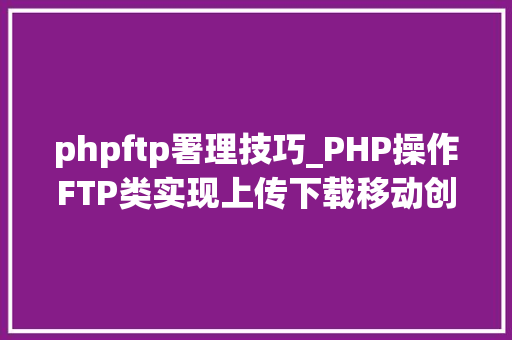 phpftp署理技巧_PHP操作FTP类实现上传下载移动创建的方法
