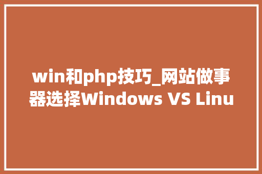 win和php技巧_网站做事器选择Windows VS Linux