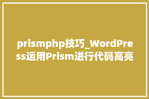 prismphp技巧_WordPress运用Prism进行代码高亮