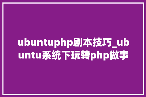 ubuntuphp剧本技巧_ubuntu系统下玩转php做事器情形