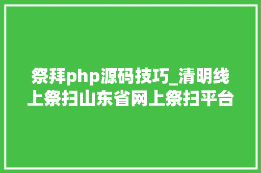 祭拜php源码技巧_清明线上祭扫山东省网上祭扫平台登录办法看这里