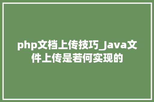 php文档上传技巧_Java文件上传是若何实现的