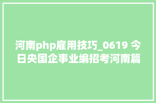 河南php雇用技巧_0619 今日央国企事业编招考河南篇