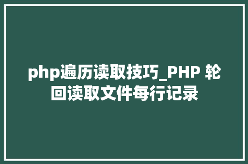 php遍历读取技巧_PHP 轮回读取文件每行记录