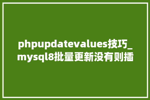 phpupdatevalues技巧_mysql8批量更新没有则插入有则更新解决values函数过时警告
