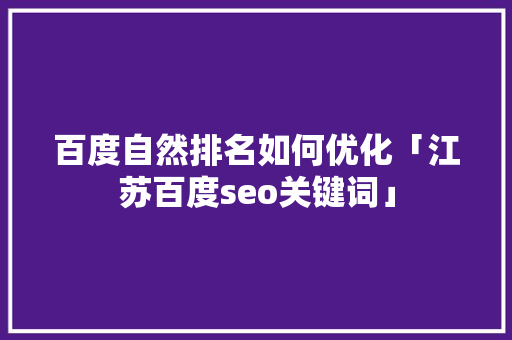 百度自然排名如何优化「江苏百度seo关键词」