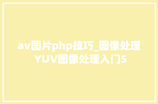 av图片php技巧_图像处理 YUV图像处理入门5