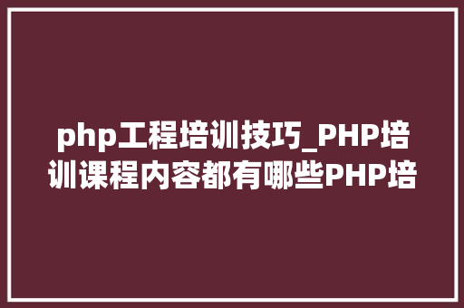 php工程培训技巧_PHP培训课程内容都有哪些PHP培训哪些内容