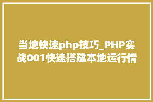 当地快速php技巧_PHP实战001快速搭建本地运行情形绿色免安装