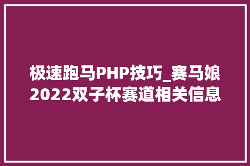 极速跑马PHP技巧_赛马娘2022双子杯赛道相关信息整理