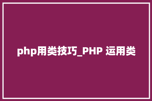 php用类技巧_PHP 运用类