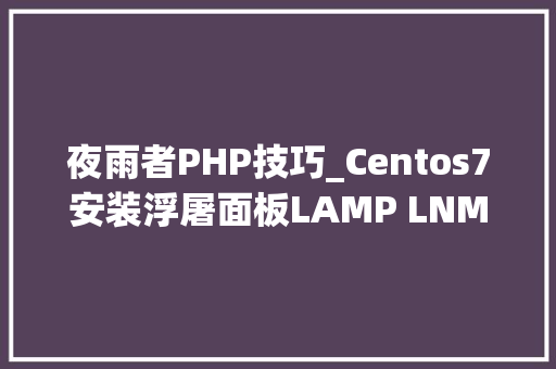 夜雨者PHP技巧_Centos7安装浮屠面板LAMP LNMP情形教程