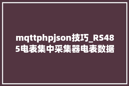 mqttphpjson技巧_RS485电表集中采集器电表数据解析MQTT协议json格式