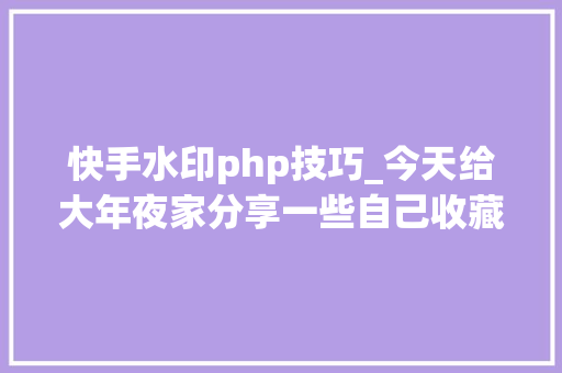 快手水印php技巧_今天给大年夜家分享一些自己收藏多年的网站