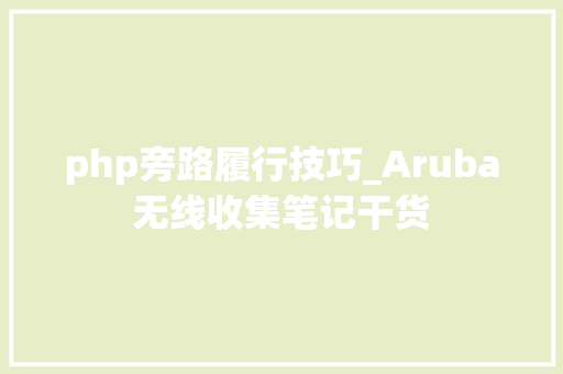 php旁路履行技巧_Aruba无线收集笔记干货